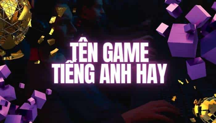 Tên game tiếng Anh hay cho nam, nữ hay và ý nghĩa nhất 03/2023