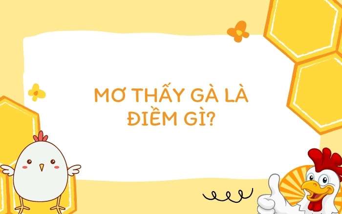 Nằm mơ thấy gà là điềm gì? Đánh con số gì may mắn đón vận tốt?