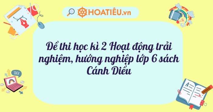 Đề thi học kì 2 Hoạt động trải nghiệm, hướng nghiệp lớp 6 sách Cánh Diều năm học 2023-2023