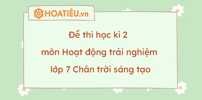 Đề thi học kì 2 môn Hoạt động trải nghiệm lớp 7 Chân trời sáng tạo 2023