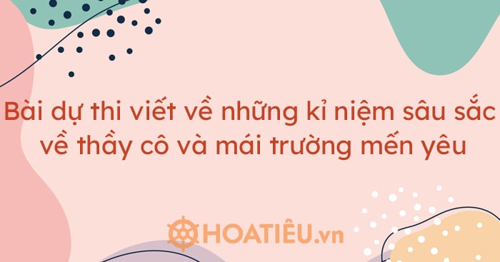 Bài dự thi viết về những kỉ niệm sâu sắc về thầy cô và mái trường mến yêu 2023