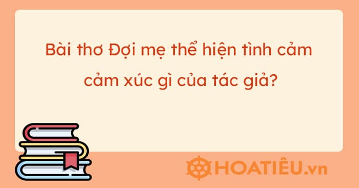 Bài thơ Đợi mẹ thể hiện tình cảm, cảm xúc gì của tác giả?