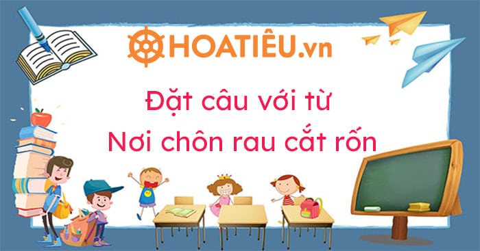 Đặt câu với từ Nơi chôn rau cắt rốn