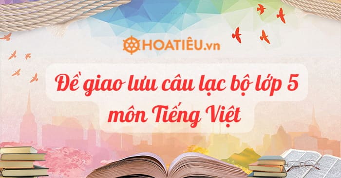 Đề giao lưu câu lạc bộ lớp 5 môn Tiếng Việt năm học 2023-2023