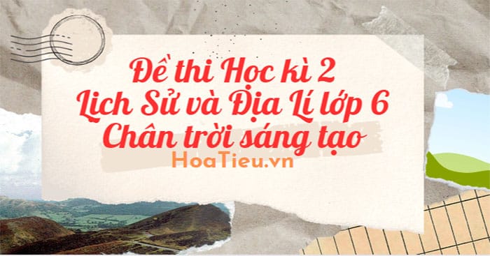 Đề thi Học kì 2 Lịch Sử và Địa Lí lớp 6 Chân trời sáng tạo năm 2023