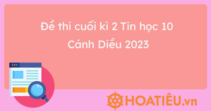 Đề thi cuối kì 2 Tin học 10 Cánh Diều 2023