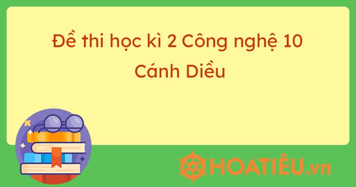 Đề thi học kì 2 Công nghệ 10 Cánh Diều 2023