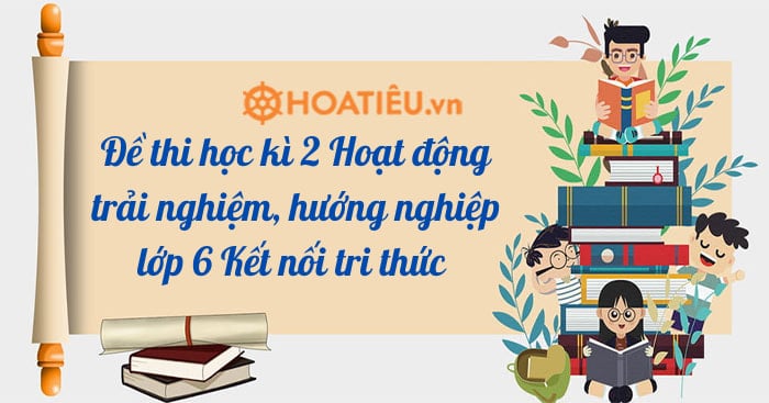 Đề thi học kì 2 Hoạt động trải nghiệm, hướng nghiệp lớp 6 Kết nối tri thức năm học 2023-2023