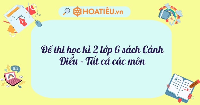 Đề thi học kì 2 lớp 6 sách Cánh Diều – Tất cả các môn năm học 2023-2023