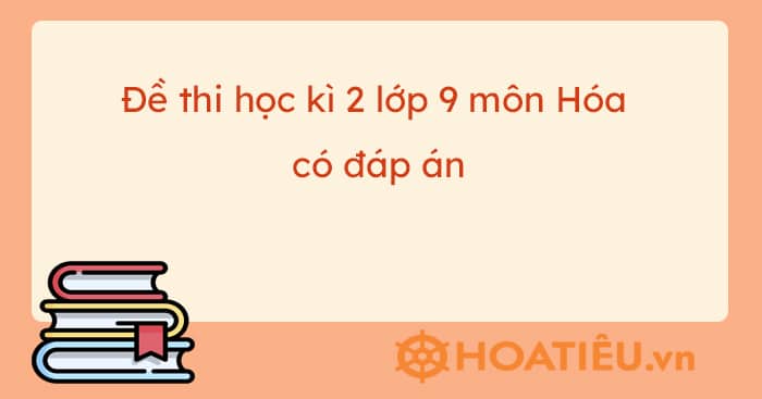 Đề thi học kì 2 lớp 9 môn Hóa 2023 có đáp án