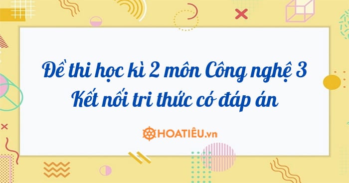 Đề thi học kì 2 môn Công nghệ 3 Kết nối tri thức năm 2023 – 2023