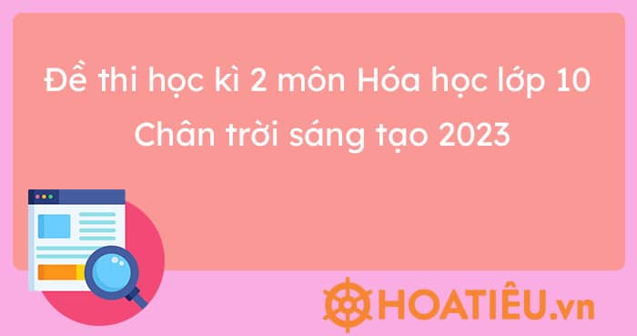 Đề thi học kì 2 môn Hóa học lớp 10 Chân trời sáng tạo 2023