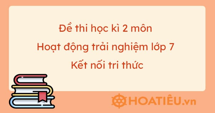 Đề thi học kì 2 môn Hoạt động trải nghiệm lớp 7 Kết nối tri thức (2 đề)