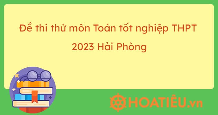 Đề thi thử môn Toán tốt nghiệp THPT 2023 Hải Phòng