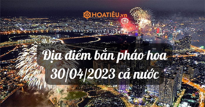 Địa điểm bắn pháo hoa lễ 30/04/2023 cả nước