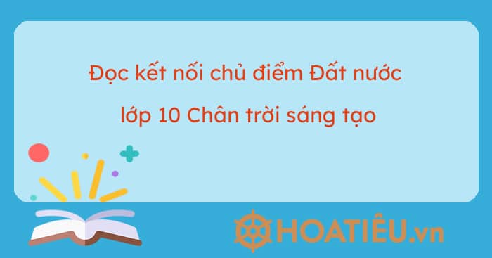 Đọc kết nối chủ điểm Đất nước lớp 10 Chân trời sáng tạo