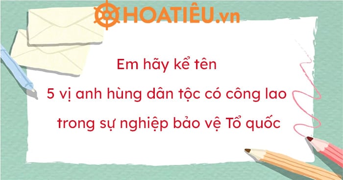 Em hãy kể tên 5 vị anh hùng dân tộc có công lao trong sự nghiệp bảo vệ Tổ quốc