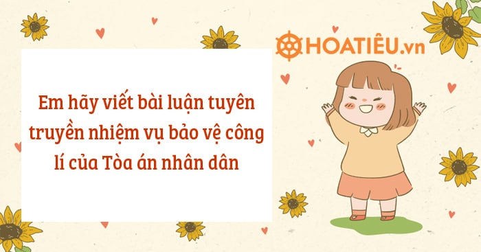 Em hãy viết bài luận tuyên truyền nhiệm vụ bảo vệ công lí của Tòa án nhân dân