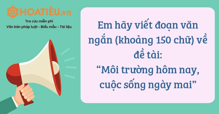 Em hãy viết đoạn văn ngắn (khoảng 150 chữ) về đề tài: Môi trường hôm nay, cuộc sống ngày mai