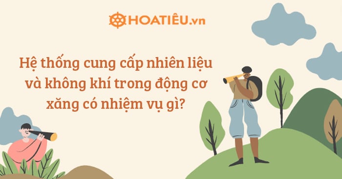 Hệ thống cung cấp nhiên liệu và không khí trong động cơ xăng có nhiệm vụ gì?