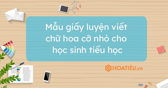 Mẫu giấy luyện viết chữ hoa cỡ nhỏ cho học sinh tiểu học