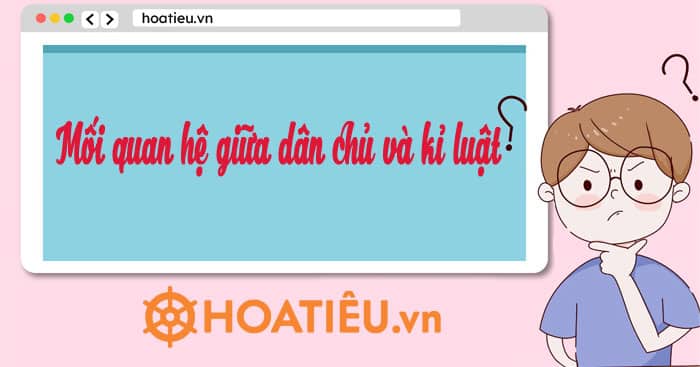 Mối quan hệ giữa kỉ luật và dân chủ là?