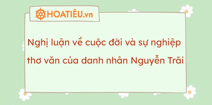 Nghị luận về cuộc đời và sự nghiệp thơ văn của danh nhân Nguyễn Trãi