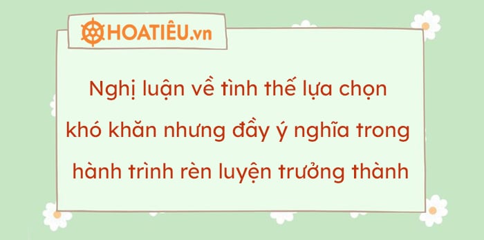 Nghị luận về tình thế lựa chọn khó khăn nhưng đầy ý nghĩa trong hành trình rèn luyện trưởng thành