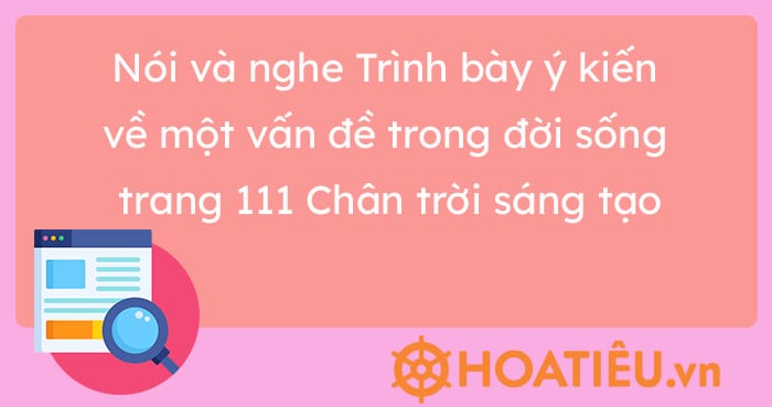 Nói và nghe Trình bày ý kiến về một vấn đề trong đời sống trang 111 Chân trời sáng tạo