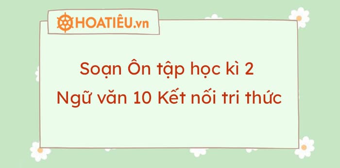 Soạn Ôn tập học kì 2 Ngữ văn 10 Kết nối tri thức