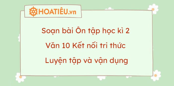 Soạn bài Ôn tập học kì 2 văn 10 Kết nối tri thức – Luyện tập và vận dụng