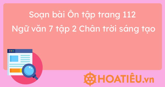 Soạn bài Ôn tập trang 112 Ngữ văn 7 tập 2 Chân trời sáng tạo