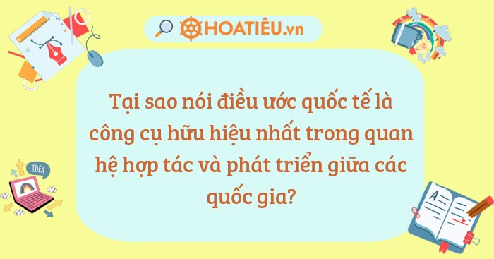 Tại sao nói điều ước quốc tế là công cụ hữu hiệu nhất trong quan hệ hợp tác và phát triển giữa các quốc gia?