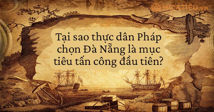 Tại sao thực dân Pháp chọn Đà Nẵng là mục tiêu tấn công đầu tiên?