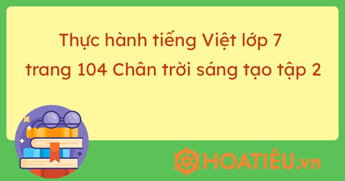 Thực hành tiếng Việt lớp 7 trang 104 Chân trời sáng tạo tập 2