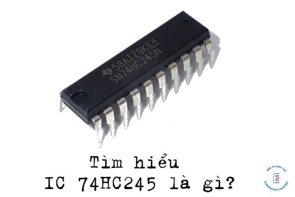 Tìm hiểu IC 74HC245 là gì? Sơ đồ chân, thông số kỹ thuật và ứng dụng