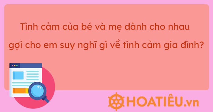 Tình cảm của bé và mẹ dành cho nhau gợi cho em suy nghĩ gì về tình cảm gia đình?