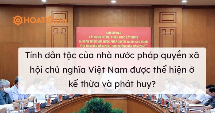 Tính dân tộc của nhà nước pháp quyền xã hội chủ nghĩa Việt Nam được thể hiện ở kế thừa và phát huy?