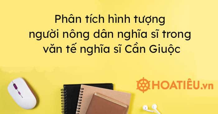 Top 10 mẫu Phân tích hình tượng người nông dân nghĩa sĩ trong văn tế nghĩa sĩ Cần Giuộc