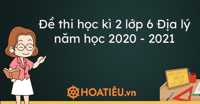 Top 3 Đề thi học kì 2 lớp 6 Địa lý năm học 2023-2023 có đáp án