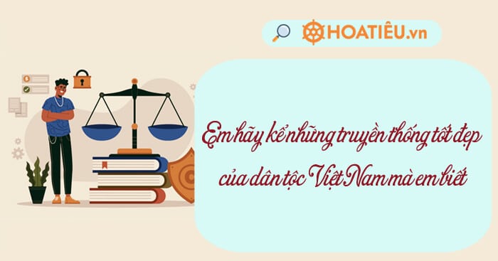 Top 5 Em hãy kể những truyền thống tốt đẹp của dân tộc Việt Nam mà em biết