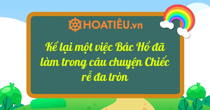 Top 5 Kể lại một việc Bác Hồ đã làm trong câu chuyện Chiếc rễ đa tròn siêu hay