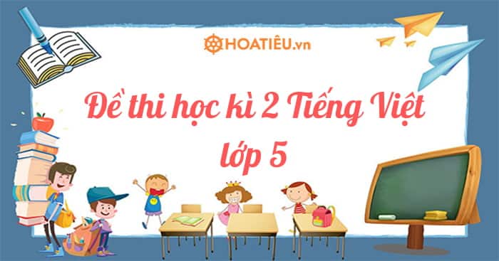 Top 7 Đề thi học kì 2 Tiếng Việt lớp 5 năm học 2023-2023 kèm đáp án