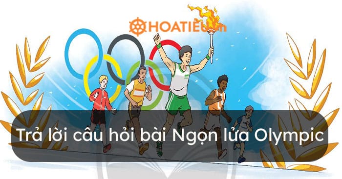 Trả lời câu hỏi bài Ngọn lửa Olympic