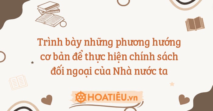 Trình bày những phương hướng cơ bản để thực hiện chính sách đối ngoại của Nhà nước ta