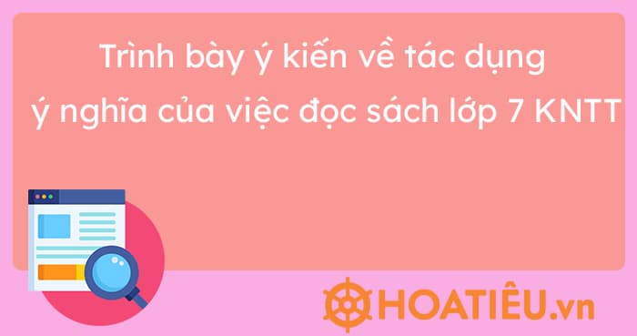 Trình bày ý kiến về tác dụng ý nghĩa của việc đọc sách lớp 7 KNTT