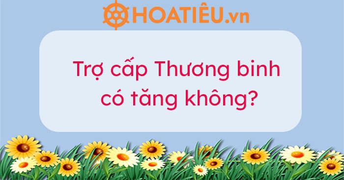 Trợ cấp Thương binh năm 2023 có tăng không?