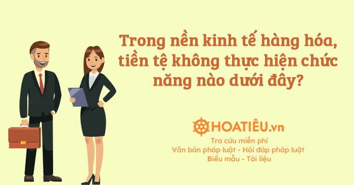 Trong nền kinh tế hàng hóa, tiền tệ không thực hiện chức năng nào dưới đây?