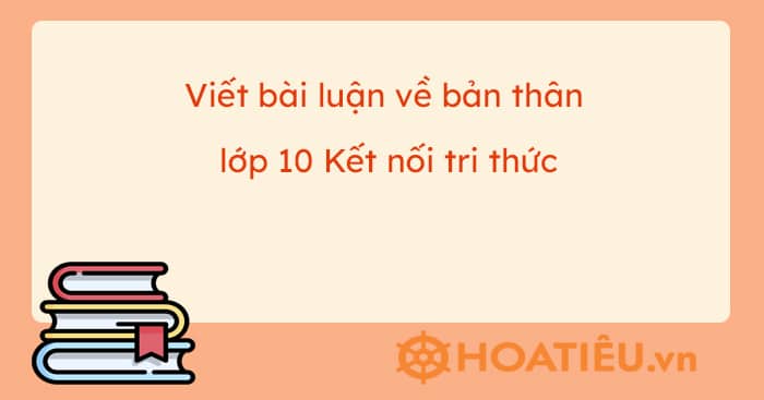 Viết bài luận về bản thân lớp 10 Kết nối tri thức