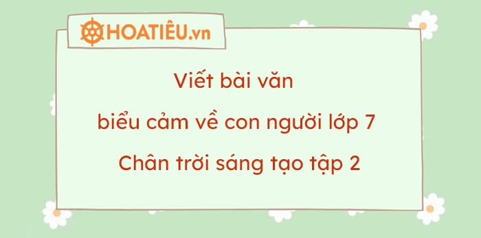 Viết bài văn biểu cảm về con người lớp 7 Chân trời sáng tạo tập 2